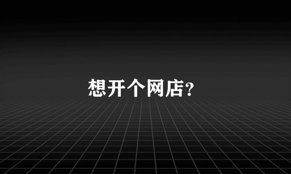 想开个网店？
