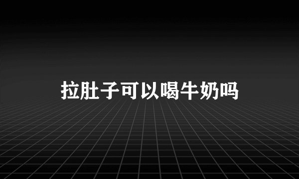 拉肚子可以喝牛奶吗