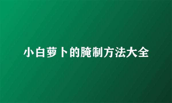 小白萝卜的腌制方法大全