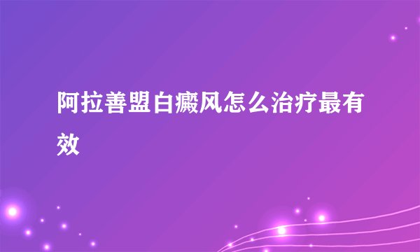 阿拉善盟白癜风怎么治疗最有效