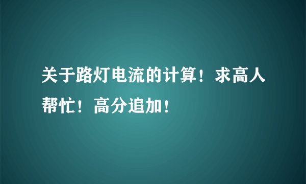 关于路灯电流的计算！求高人帮忙！高分追加！