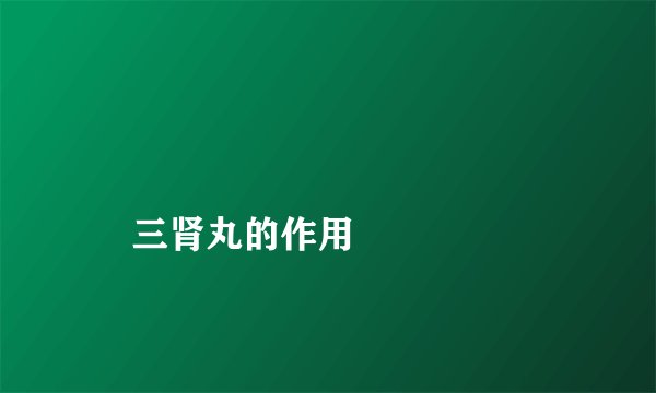 
    三肾丸的作用
  