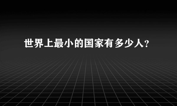 世界上最小的国家有多少人？
