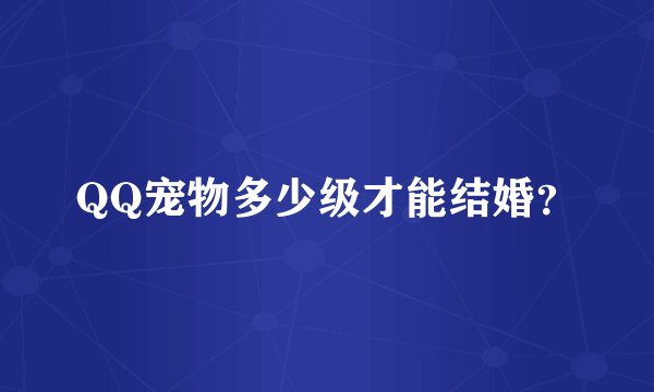 QQ宠物多少级才能结婚？