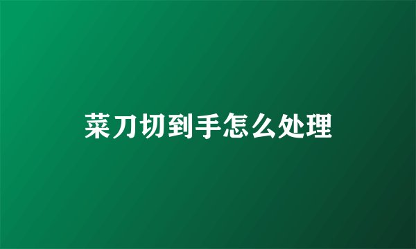 菜刀切到手怎么处理