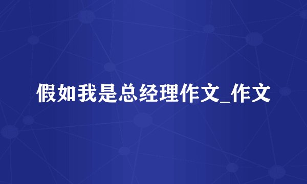 假如我是总经理作文_作文