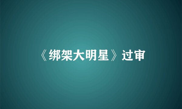 《绑架大明星》过审