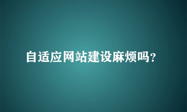自适应网站建设麻烦吗？