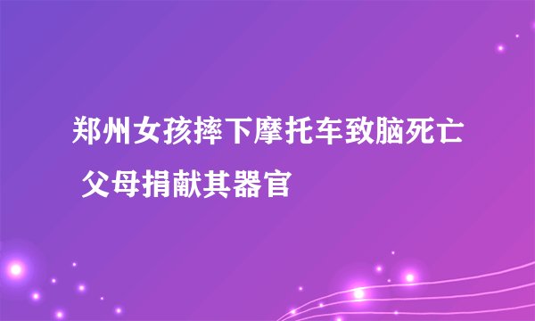 郑州女孩摔下摩托车致脑死亡 父母捐献其器官