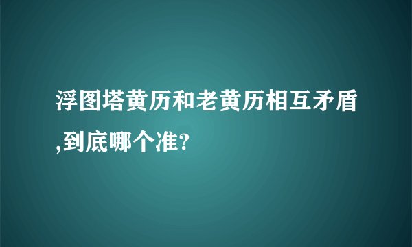 浮图塔黄历和老黄历相互矛盾,到底哪个准?