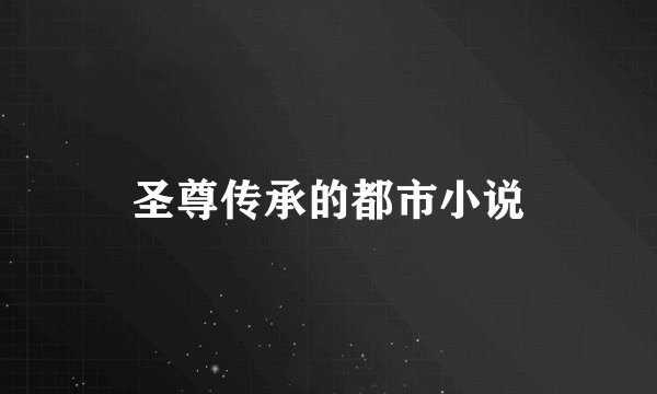 圣尊传承的都市小说