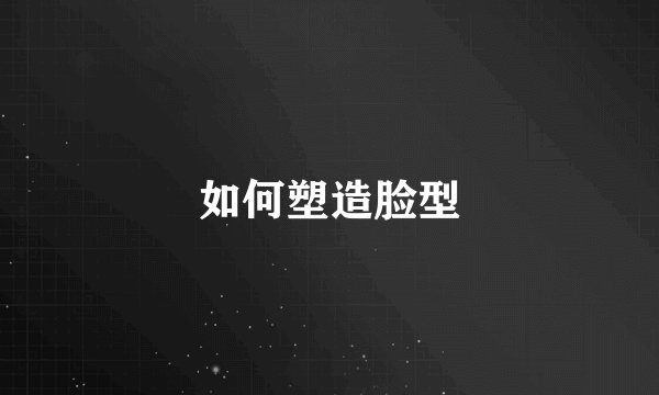 如何塑造脸型