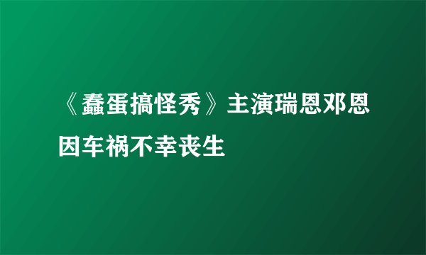 《蠢蛋搞怪秀》主演瑞恩邓恩因车祸不幸丧生