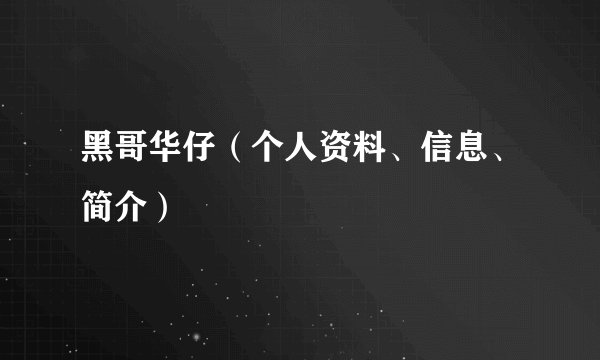 黑哥华仔(个人资料、信息、简介)