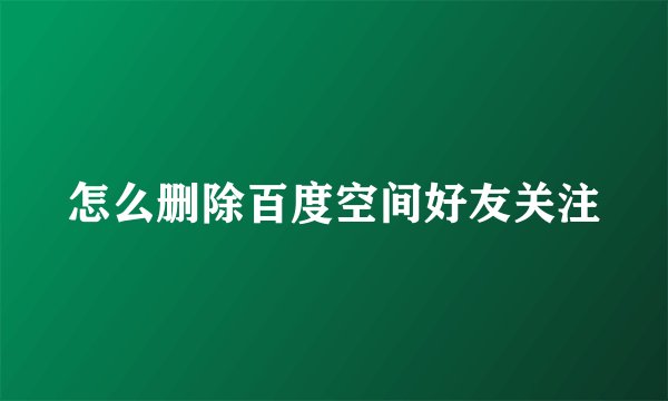 怎么删除百度空间好友关注