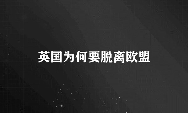英国为何要脱离欧盟