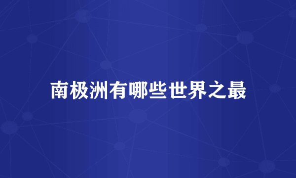 南极洲有哪些世界之最