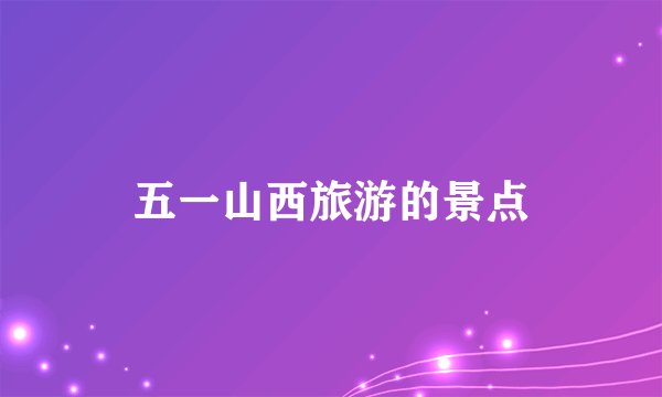 五一山西旅游的景点