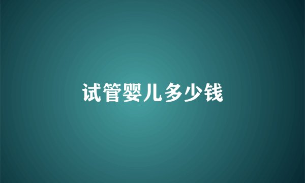 试管婴儿多少钱