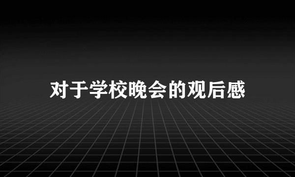 对于学校晚会的观后感