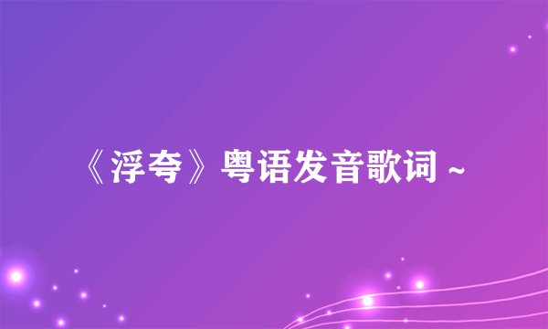 《浮夸》粤语发音歌词～