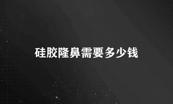 硅胶隆鼻需要多少钱