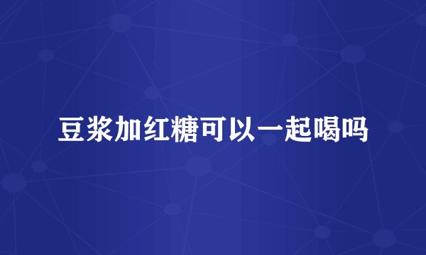 豆浆加红糖可以一起喝吗