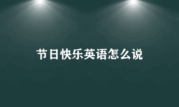 节日快乐英语怎么说