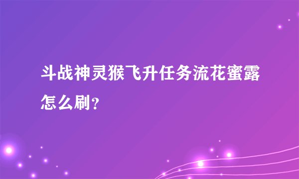 斗战神灵猴飞升任务流花蜜露怎么刷？