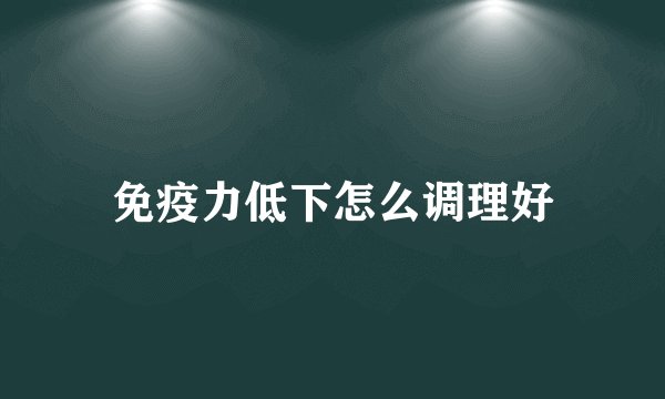 免疫力低下怎么调理好