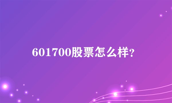 601700股票怎么样？