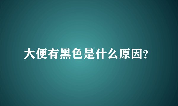 大便有黑色是什么原因？