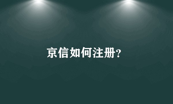 京信如何注册？