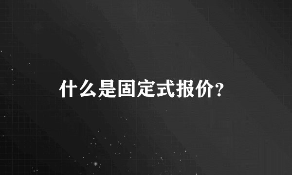 什么是固定式报价？