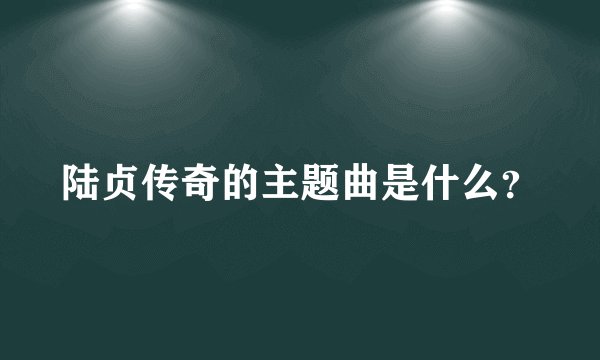 陆贞传奇的主题曲是什么？