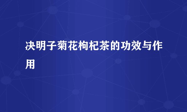 决明子菊花枸杞茶的功效与作用