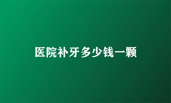 医院补牙多少钱一颗