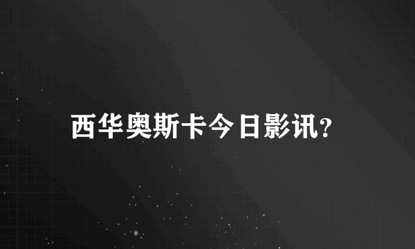 西华奥斯卡今日影讯？