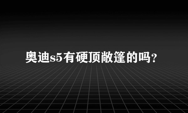 奥迪s5有硬顶敞篷的吗？