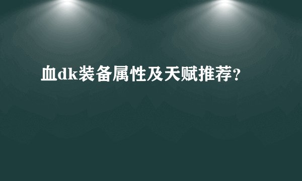 血dk装备属性及天赋推荐？
