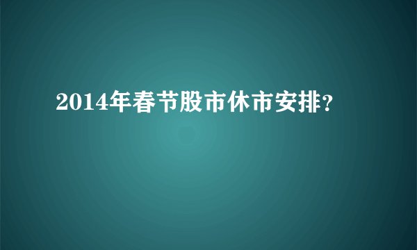 2014年春节股市休市安排？