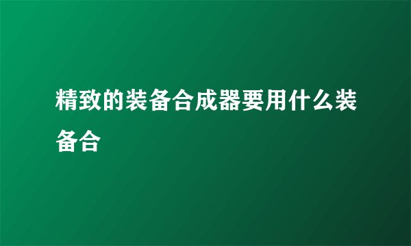 精致的装备合成器要用什么装备合