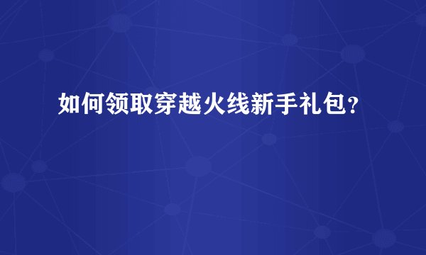 如何领取穿越火线新手礼包？