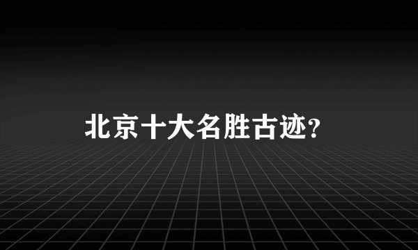 北京十大名胜古迹？