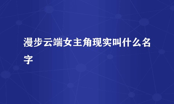 漫步云端女主角现实叫什么名字