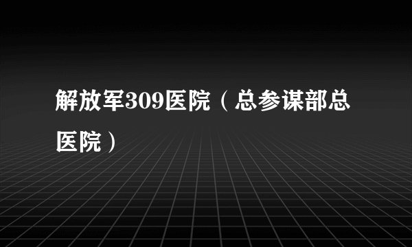 解放军309医院（总参谋部总医院）