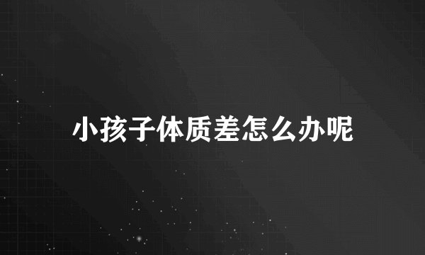 小孩子体质差怎么办呢