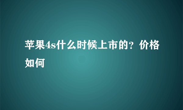 苹果4s什么时候上市的？价格如何