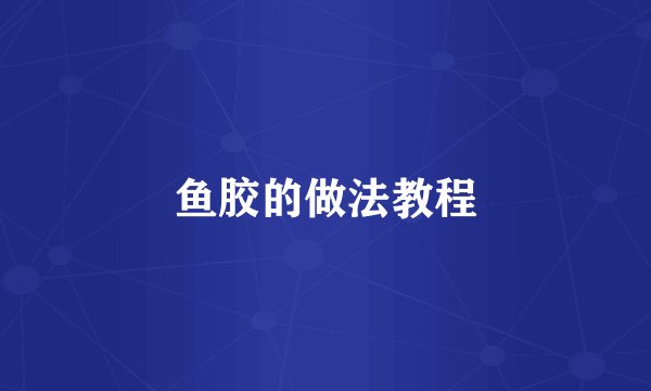 鱼胶的做法教程