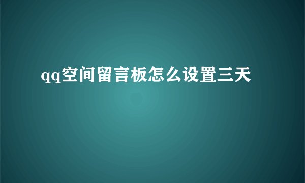 qq空间留言板怎么设置三天